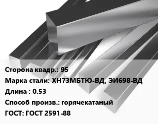 Квадрат нержавеющий 95 Сталь: ХН73МБТЮ-ВД, ЭИ698-ВД L=0.53 горячекатаный ГОСТ: ГОСТ 2591-88